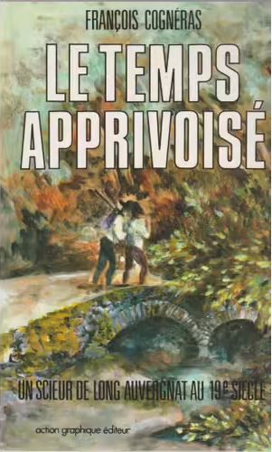 Le Temps apprivoisé : un scieur de long auvergnat au XIXe siècle | François Cognéras