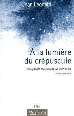 A la lumière du crépuscule : témoignages et réflexions sur la fin de vie | Jean Leonetti, Axel Kahn