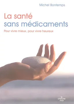 La santé sans médicaments : pour vivre mieux, pour vivre heureux | Michel Bontemps