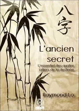 L'ancien secret : l'essentiel des quatre piliers de la destinée | Raymond Lo