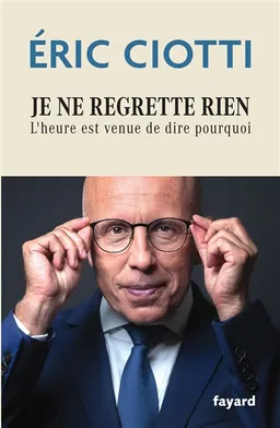 Je ne regrette rien : l'heure est venue de dire pourquoi | Eric Ciotti