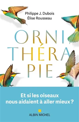 Ornithérapie : et si les oiseaux nous aidaient à aller mieux ? | Philippe Jacques Dubois, Elise Rousseau