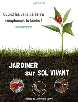 Jardiner sur sol vivant : quand les vers de terre remplacent la bêche ! | Gilles Domenech, Dominique Soltner