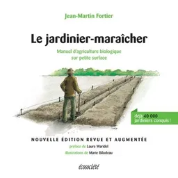 Le jardinier-maraîcher : manuel d'agriculture biologique sur petite surface | Jean-Martin Fortier, Laure Waridel, Marie Bilodeau