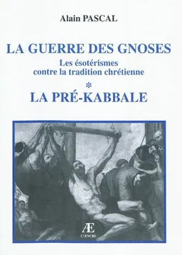 La guerre des gnoses : les ésotérismes contre la tradition chrétienne. Vol. 1. La pré-Kabbale | Alain Pascal