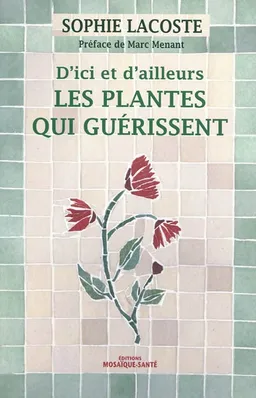 Les plantes qui guérissent, d'ici et d'ailleurs | Sophie Lacoste, Marc Menant
