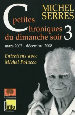 Petites chroniques du dimanche soir : entretiens avec Michel Polacco. Vol. 3. Mars 2007-décembre 2008 | Michel Serres, Michel Polacco