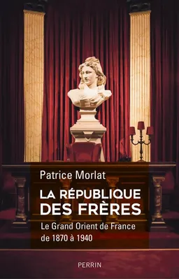 La république des frères : le Grand Orient de France de 1870 à 1940 : penser la cité idéale | Patrice Morlat
