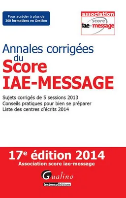 Annales corrigées du Score IAE-Message : sujets corrigés de 5 sessions 2013, conseils pratiques pour bien se préparer, liste des centres d'écrits 2014 | Score IAE-Message (Lille)