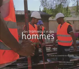 Des tramways et des hommes : au coeur du chantier de Dijon | Philippe Maupetit, Patrice Bouillot