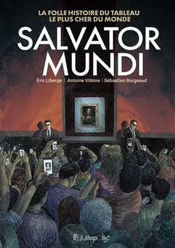 Salvator Mundi : la folle histoire du tableau le plus cher du monde | Antoine Vitkine, Sébastien Borgeaud, Eric Liberge
