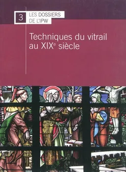 Techniques du vitrail au XIXe siècle : Forum pour la conservation et la restauration des vitraux, Namur, 14-16 juin 2007 | Forum pour la conservation et la restauration des vitraux (Namur, Belgique ; 2007)