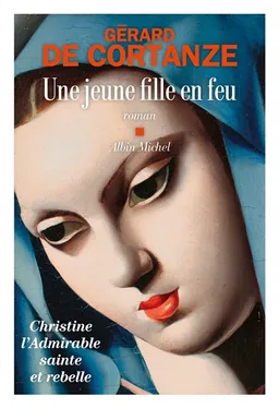 Une jeune fille en feu : Christine, l'admirable sainte et rebelle | Gérard de Cortanze