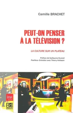 Peut-on penser à la télévision ? : la culture sur un plateau | Camille Brachet, Guillaume Durand, Thierry Ardisson