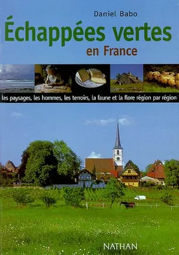 Echappées vertes en France : les paysages, les hommes, les terroirs, la faune et la flore, région par région | Daniel Babo