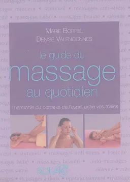 Le guide du massage au quotidien : l'harmonie du corps et de l'esprit entre vos mains | Marie Borrel, Denise Valenciennes