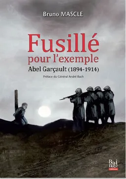 Fusillé pour l'exemple : Abel Garçault, 1894-1914 : enquête sur le premier fusillé pour l'exemple de l'Indre | Bruno Mascle, André Bach
