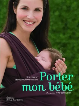 Porter mon bébé : comprendre, choisir et réussir le portage en écharpe | Cécile Cortet, Céline Guerrand-Frénais, Anne-Sophie Bost
