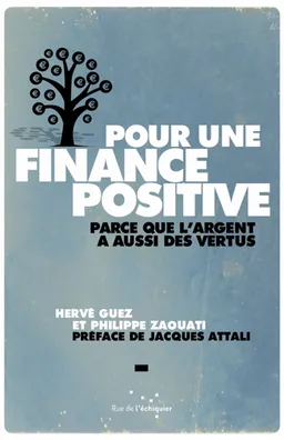 Pour une finance positive : parce que l'argent a aussi des vertus | Hervé Guez, Philippe Zaouati, Jacques Attali
