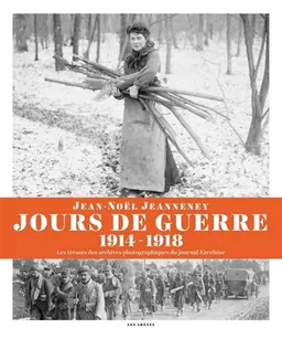 Jours de guerre (1914-1918) : les trésors des archives photographiques du journal Excelsior | Jean-Noël Jeanneney, Jeanne Guérout, Roger-Viollet (firme)