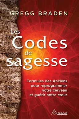 Les Codes de sagesse : Formules des Anciens pour reprogrammer notre cerveau et guérir notre coeur | Gregg Braden