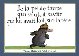 De la petite taupe qui voulait savoir qui lui avait fait sur la tête | Werner Holzwarth, Wolf Erlbruch