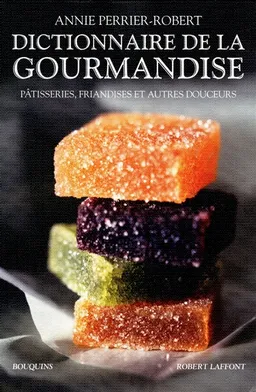 Dictionnaire de la gourmandise : pâtisseries, friandises et autres douceurs | Annie Perrier-Robert
