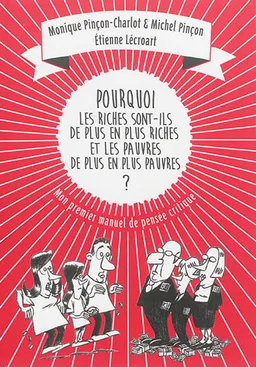 Pourquoi les riches sont-ils de plus en plus riches, et les pauvres de plus en plus pauvres ? : mon premier manuel de pensée critique | Monique Pinçon-Charlot, Michel Pinçon, Etienne Lécroart
