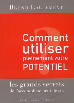 Comment utiliser pleinement votre potentiel : les grands secrets de l'accomplissement de soi | Bruno Lallement