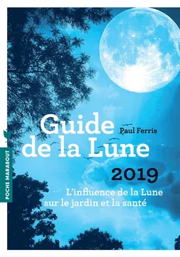 Guide de la Lune 2019 : l'influence de la Lune sur le jardin et la santé : jour après jour, choisir les meilleurs moments | Paul Ferris