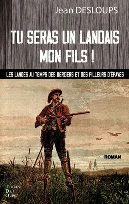 Tu seras un Landais mon fils ! : les Landes au temps des bergers et des pilleurs d'épaves | Jean Desloups