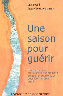 Une saison pour guérir : pour aider celles qui vivent le traumatisme du post-avortement, et pour leur redonner espoir | Luci Freed, Penny Yvonne Salazar