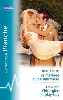 Le mariage d'une infirmière. Chirurgien ou play-boy | Alison Roberts, Janice Lynn