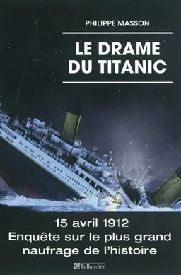 Le drame du Titanic : 15 avril 1912 : enquête sur le plus grand naufrage de l'histoire | Philippe Masson