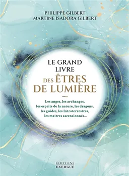 Le grand livre des êtres de lumière : les anges, les archanges, les esprits de la nature, les dragons, les guides, les intraterrestres, les maîtres ascensionnés... | Philippe Gilbert, Martine Isadora Lapleigne Gilbert