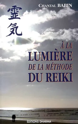 A la lumière de la méthode du reiki : guide pratique de compréhension et d'utilisation de la méthode du Reiki | Chantal Babin