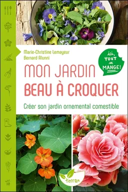 Mon jardin beau à croquer : créer son jardin ornemental comestible : ici, tout se mange ! | Marie-Christine Lemayeur, Bernard Alunni
