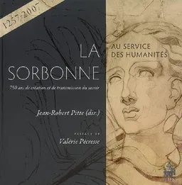 La Sorbonne au service des humanités : 750 ans de création et de transmission du savoir : (1257-2007) | Jean-Robert Pitte, Valérie Pécresse