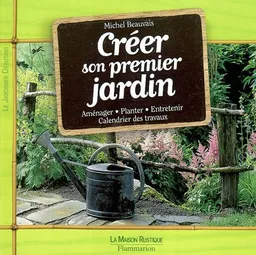Créer son premier jardin : aménager, planter, entretenir, calendrier des travaux | Michel Beauvais, L'Ami des jardins et de la maison (périodique)