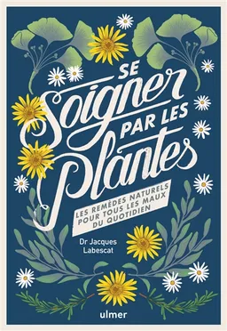Se soigner par les plantes : les remèdes naturels pour tous les maux du quotidien | Jacques Labescat