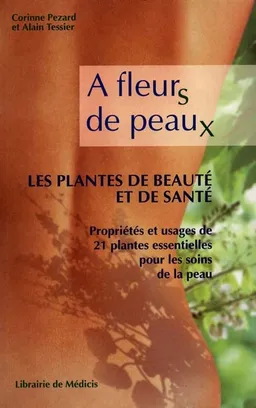 A fleurs de peaux, les plantes de beauté et de santé : propriétés et usages de 21 plantes essentielles pour les soins de la peau | Corinne Pezard, Alain Tessier