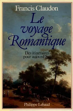 Le Voyage romantique : des itinéraires pour aujourd'hui | Francis Claudon