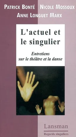 L'actuel et le singulier : entretiens sur le théâtre et la danse | Patrick Bonté, Nicole Mossoux, Anne Longuet Marx, Flore Vanhulst