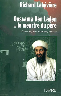 Oussama Ben Laden ou Le meurtre du père : Etats-Unis, Arabie Saoudite, Pakistan | Richard Labévière