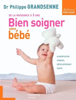 Bien soigner votre bébé : de la naissance à 3 ans | Philippe Grandsenne