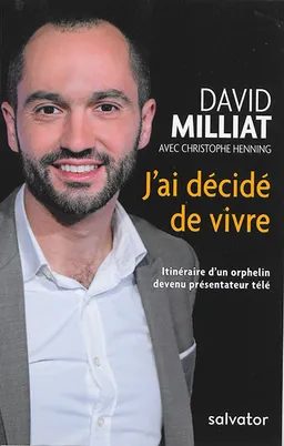 J'ai décidé de vivre : itinéraire d'un orphelin devenu présentateur télé | David Milliat, Christophe Henning, Michel Cool
