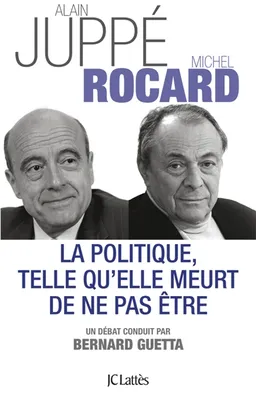 La politique, telle qu'elle meurt de ne pas être | Alain Juppé, Michel Rocard, Bernard Guetta