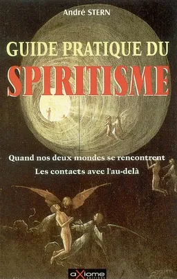 Guide pratique du spiritisme : quand nos deux mondes se rencontrent : les contacts avec l'au-delà | André Stern
