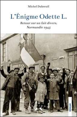 L'énigme Odette : retour sur un fait divers, Normandie 1945 | Michel Dubreuil