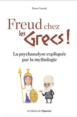 Freud chez les Grecs ! : la psychanalyse expliquée par la mythologie | Pierre Varrod